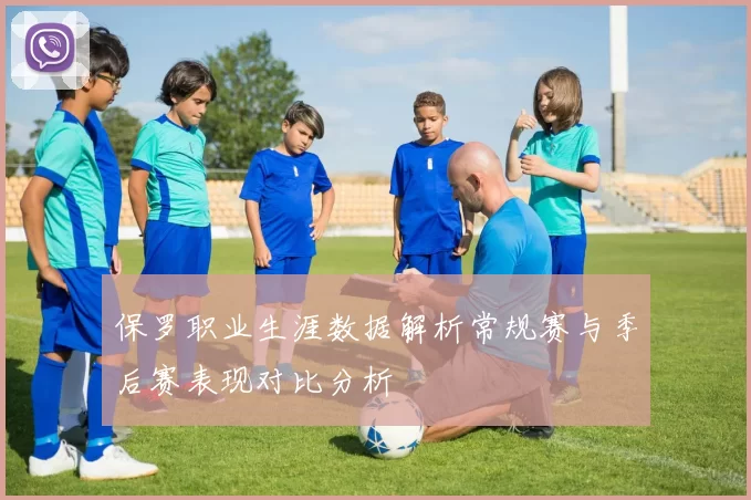 保罗职业生涯数据解析常规赛与季后赛表现对比分析