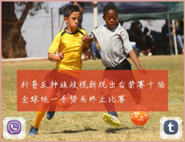 科普反种族歧视新规出台禁赛十场全球统一手势或终止比赛