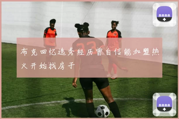 布克回忆选秀经历曾自信能加盟热火开始找房子