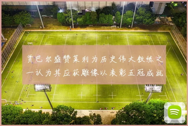 贾巴尔盛赞莱利为历史伟大教练之一认为其应获雕像以表彰五冠成就