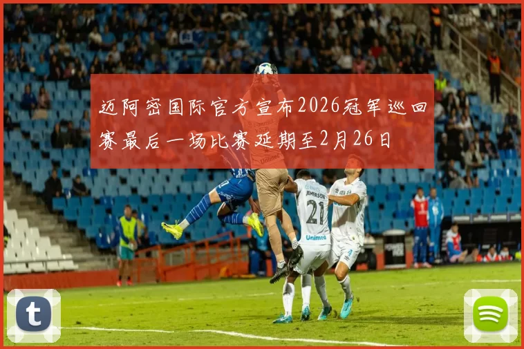 迈阿密国际官方宣布2026冠军巡回赛最后一场比赛延期至2月26日
