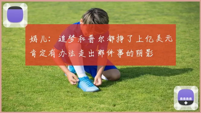 娟儿：追梦和普尔都挣了上亿美元肯定有办法走出那件事的阴影
