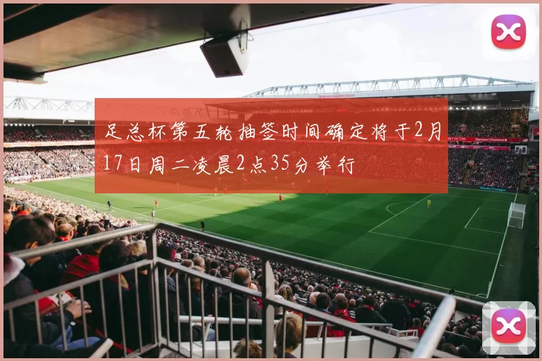 足总杯第五轮抽签时间确定将于2月17日周二凌晨2点35分举行