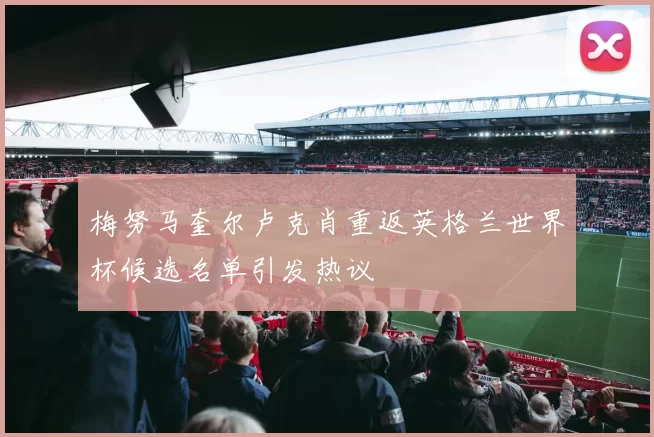 梅努马奎尔卢克肖重返英格兰世界杯候选名单引发热议